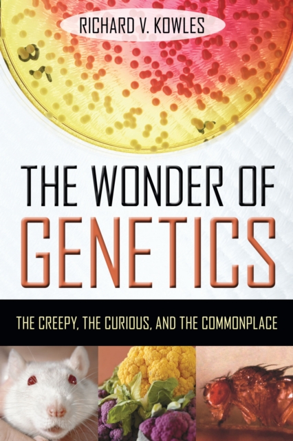 The Wonder of Genetics: The Creepy, the Curious, and the Commonplace - Richard V. Kowles