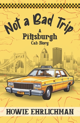 Not a Bad Trip: A Pittsburgh Cab Story - Howie Ehrlichman