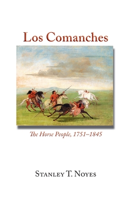 Los Comanches: The Horse People, 1751-1845 - Stanley T. Noyes