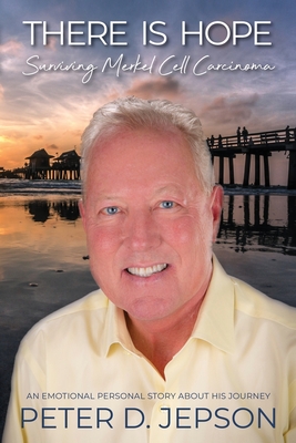 There is Hope!: Surviving Merkel Cell Carcinoma - Peter D. Jepson