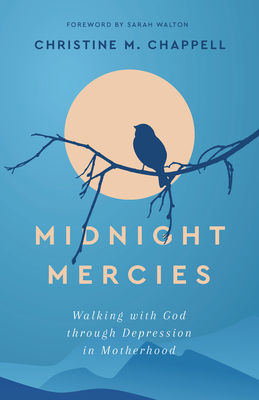 Midnight Mercies: Walking with God Through Depression in Motherhood - Christine M. Chappell