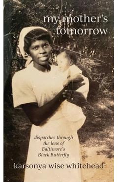 Coperta cărții 'my mother's tomorrow: dispatches through the lens of Baltimore's Black Butterfly - Karsonya Wise Whitehead'