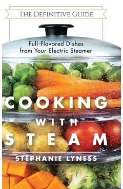 Cooking With Steam: Spectacular Full-Flavored Low-Fat Dishes from Your Electric Steamer - Stephanie Lyness