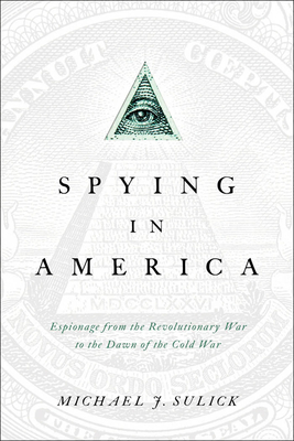 Spying in America: Espionage from the Revolutionary War to the Dawn of the Cold War - Michael J. Sulick