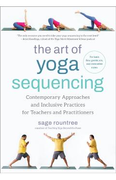 The Art of Yoga Sequencing: Contemporary Approaches and Inclusive Practices for Teachers and Practitioners- For Basic, Flow, Gentle, Yin, and Rest - Sage Rountree