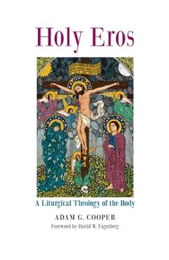 Coperta cărții 'Holy Eros: A Liturgical Theology of the Body - Adam G. Cooper'