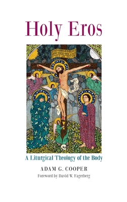 Holy Eros: A Liturgical Theology of the Body - Adam G. Cooper
