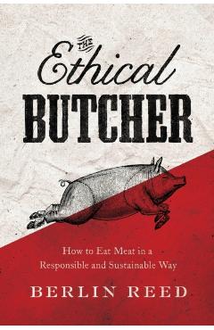 Coperta cărții 'The Ethical Butcher: How Thoughtful Eating Can Change Your World - Berlin Reed'