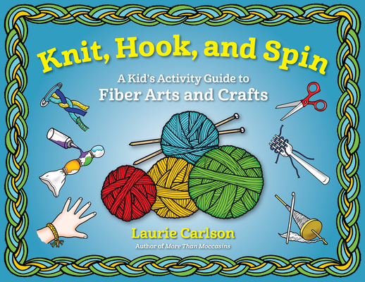 Knit, Hook, and Spin: A Kid's Activity Guide to Fiber Arts and Crafts - Laurie Carlson