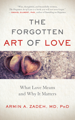 The Forgotten Art of Love: What Love Means and Why It Matters - Armin A. Zadeh