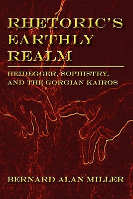 Coperta cărții 'Rhetoric's Earthly Realm: Heidegger, Sophistry, and the Gorgian Kairos - Bernard Miller'