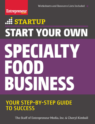 Start Your Own Specialty Food Business: Your Step-By-Step Startup Guide to Success - The Staff Of Entrepreneur Media