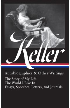 Helen Keller: Autobiographies & Other Writings (Loa #378): The Story of My Life / The World I Live in / Essays, Speeches, Letters, and Jour Nals - Helen Keller