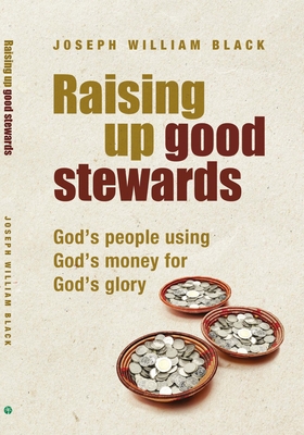 Raising Up Good Stewards: God's People Using God's Money for God's Glory - Joseph William Black