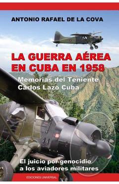 Coperta cărții 'La Guerra Aérea En Cuba En 1958.: Memorias del Teniente Carlos Lazo Cuba. El Juicio Por Genocidio a Los Aviadores'