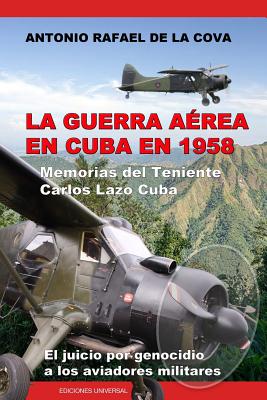 Coperta cărții 'La Guerra Aérea En Cuba En 1958.: Memorias del Teniente Carlos Lazo Cuba. El Juicio Por Genocidio a Los Aviadores'