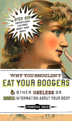 Why You Shouldn't Eat Your Boogers and Other Useless or Gross Information about: Information about Your Body - Francesca Gould