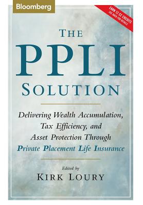 The Ppli Solution: Delivering Wealth Accumulation, Tax Efficiency, and Asset Protection Through Private Placement Life Insurance - Kirk Loury
