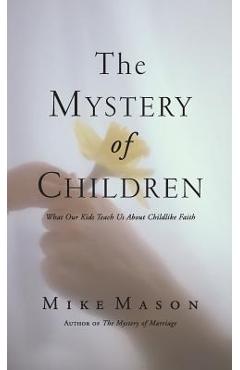 Coperta cărții 'The Mystery of Children: What Our Kids Teach Us about Childlike Faith - Mike Mason'