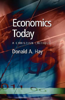 Economics Today: A Christian Critique - Donald A. Hay