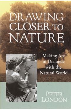 Coperta cărții 'Drawing Closer to Nature: Making Art in Dialogue with the Natural World - Peter London'