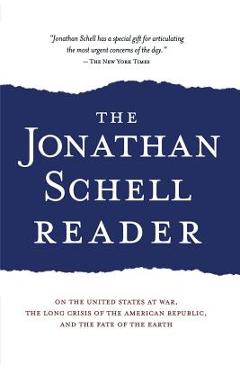 The Jonathan Schell Reader: On the United States at War, the Long Crisis of the American Republic, and the Fate of the Earth
