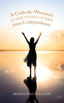 A Catholic Woman's Guide to Recovery from Codependence - Phd Lcsw Brenda Daly