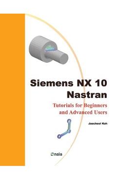Coperta cărții 'Siemens NX 10 Nastran: Tutorials for Beginners and Advanced Users - Jaecheol Koh'
