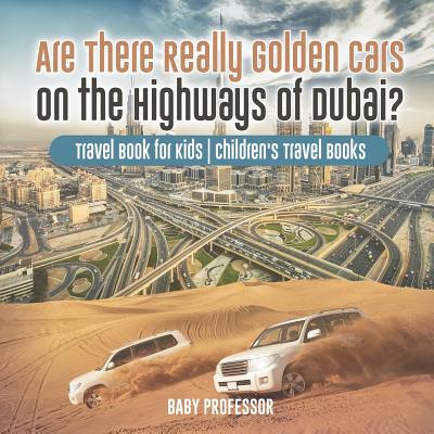 Are There Really Golden Cars on the Highways of Dubai? Travel Book for Kids Children's Travel Books - Baby Professor