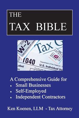 The Tax Bible: A Comprehensive Guide for Small Businesses, Self Employed and Independent Contractors - Ken Koenen Llm