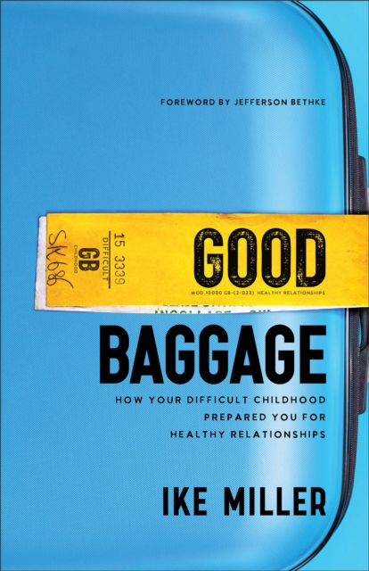 Good Baggage: How Your Difficult Childhood Prepared You for Healthy Relationships - Ike Miller