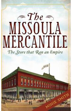 Coperta cărții 'The Missoula Mercantile: The Store That Ran an Empire - Minie Smith'