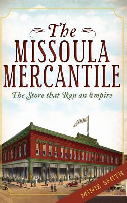 Coperta cărții 'The Missoula Mercantile: The Store That Ran an Empire - Minie Smith'