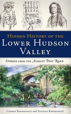 Hidden History of the Lower Hudson Valley: Stories from the Albany Post Road - Carney Rhinevault