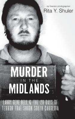 Coperta cărții 'Murder in the Midlands: Larry Gene Bell and the 28 Days of Terror That Shook South Carolina - Rita Y. Shuler'