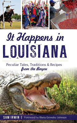 Coperta cărții 'It Happens in Louisiana: Peculiar Tales, Traditions & Recipes from the Bayou - Sam Irwin'