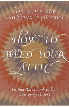 Poza produsului How to Weed Your Attic: Getting Rid of Junk without Destroying History - Elizabeth H. Dow