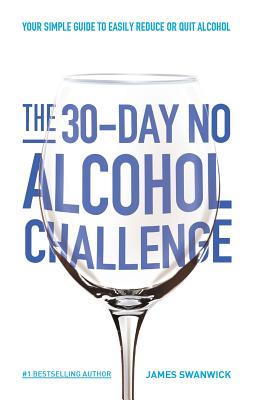 The 30-Day No Alcohol Challenge: Your Simple Guide To Easily Reduce Or Quit Alcohol - James Swanwick