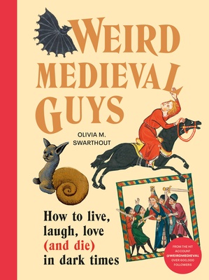 Weird Medieval Guys: How to Live, Laugh, Love (and Die) in Dark Times - Olivia Swarthout