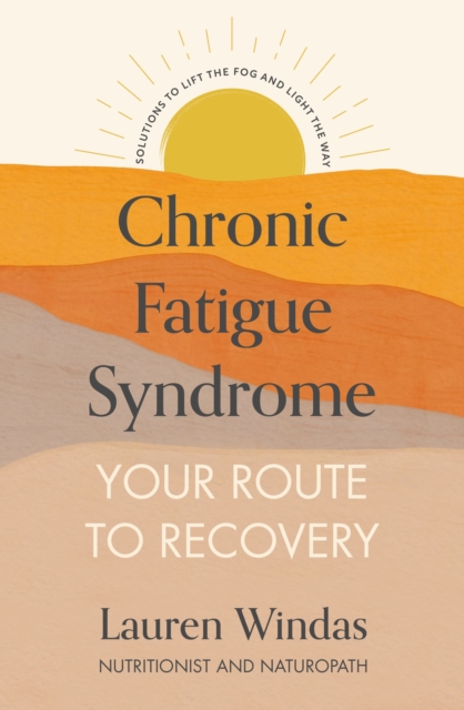 Chronic Fatigue Syndrome: Your Route to Recovery: Solutions to Lift the Fog and Light the Way - Lauren Windas