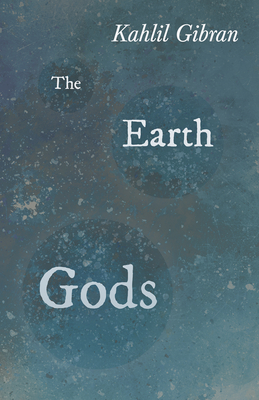 The Earth Gods - Kahlil Gibran