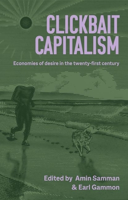 Clickbait Capitalism: Economies of Desire in the Twenty-First Century - Amin Samman