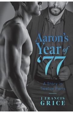 Coperta cărții 'Aaron's Year of '77: A Story in Twelve Parts - J. Francis Grice'
