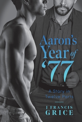 Coperta cărții 'Aaron's Year of '77: A Story in Twelve Parts - J. Francis Grice'