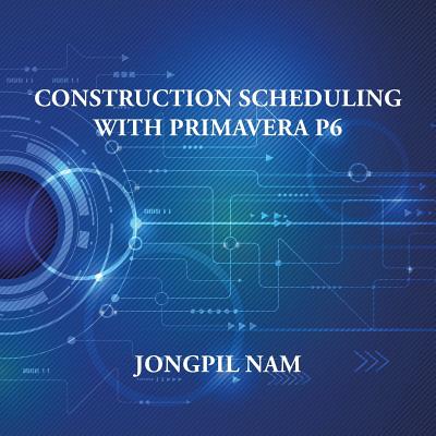 Construction Scheduling With Primavera P6 - Jongpil Nam