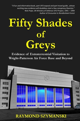 Fifty Shades of Greys: Evidence of Extraterrestrial Visitation to Wright-Patterson Air Force Base and Beyond - Raymond Szymanski