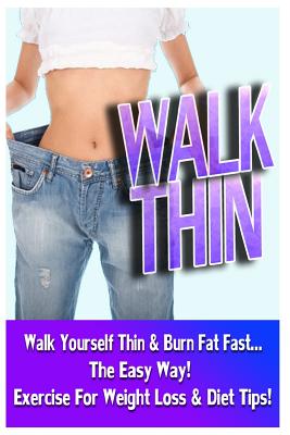 Walk Thin - Walk Yourself Thin & Burn Fat Fast! (Exercise For Weight Loss & Diet Tips) - Jake Jacobs