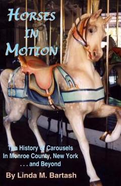 Poza produsului Horses in Motion: The History of Carousels in Monroe County, New York... and Beyond - Linda M. Bartash