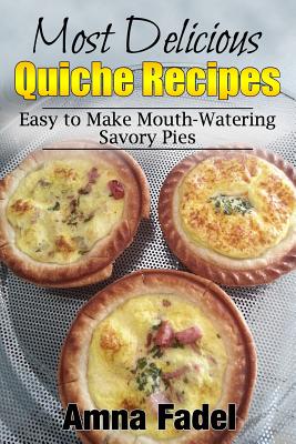 Coperta cărții 'Most Delicious Quiche Recipes: Easy to Make Mouth-Watering Savory Pies - Amna Fadel'