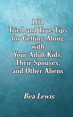 101 Tried and True Tips for Getting Along with Your Adult Kids, Their Spouses, and Other Aliens - Bea Lewis